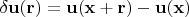 $\delta\mathbf{u}(\mathbf{r})=\mathbf{u}(\mathbf{x}+\mathbf{r})-\mathbf{u}(\mathbf{x})$