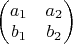 $\begin{pmatrix}
a_1 & a_2\\
b_1 & b_2\\
\end{pmatrix}$