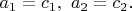 $a_1=c_1,~a_2=c_2.$