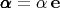 $\pmb{\alpha}=\alpha\,\mathbf{e}}$