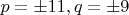 $p=\pm11,q=\pm9$