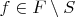 $f \in F \setminus S$