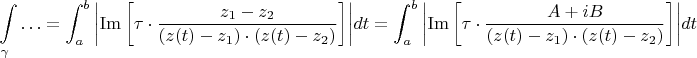 $$
\int\limits_\gamma   \ldots   = \int_a^b {\left| {{\mathop{\rm Im}\nolimits} \left[ {\tau  \cdot \frac{{z_1  - z_2 }}{{(z(t) - z_1 ) \cdot (z(t) - z_2 )}}} \right]} \right|} dt = \int_a^b {\left| {{\mathop{\rm Im}\nolimits} \left[ {\tau  \cdot \frac{{A + iB}}{{(z(t) - z_1 ) \cdot (z(t) - z_2 )}}} \right]} \right|} dt
$$