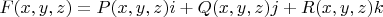 $ F(x,y, z) = P(x,y,z) i + Q(x,y,z) j + R(x,y, z) k $ $ F(x,y, z) = P(x,y,z) i + Q(x,y,z) j + R(x,y, z) k $