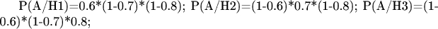 P(А/H1)=0.6*(1-0.7)*(1-0.8); P(А/H2)=(1-0.6)*0.7*(1-0.8);
P(А/H3)=(1-0.6)*(1-0.7)*0.8;