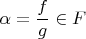 $\alpha = \dfrac{f}{g} \in F$
