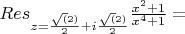 $Res_{z=\frac{\sqrt(2)}{2} + i\frac{\sqrt(2)}{2}}  {\frac{x^2 +1}{x^4 + 1} = $