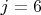 $ j = 6 $