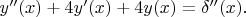 $y''(x)+4 y'(x)+4y(x)=\delta''(x).$ $y''(x)+4 y'(x)+4y(x)=\delta''(x).$