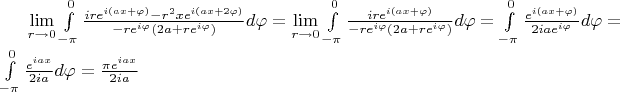 $\lim\limits_{r\to 0}^{}\int\limits_{-\pi}^{0}\frac{ire^{i( a x+\varphi)}-r^2 xe^{i(ax+2\varphi)}}{-re^{i\varphi}(2a+re^{i \varphi})}d\varphi=\lim\limits_{r\to 0}^{}\int\limits_{-\pi}^{0}\frac{ire^{i( a x+\varphi)}}{-re^{i\varphi}(2a+re^{i \varphi})}d\varphi=\int\limits_{-\pi}^{0}\frac{e^{i( a x+\varphi)}}{2 i a e^{i\varphi}}d\varphi=\int\limits_{-\pi}^{0}\frac{e^{i a x}}{2 i a}d\varphi=\frac{\pi e^{i a x}}{2 i a}$