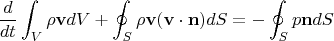$$\frac{d}{dt} \int_V \rho \mathbf{v} dV + \oint_S \rho \mathbf{v} (\mathbf{v} \cdot \mathbf{n}) dS = -\oint_S p \mathbf{n} dS
$$ $$\frac{d}{dt} \int_V \rho \mathbf{v} dV + \oint_S \rho \mathbf{v} (\mathbf{v} \cdot \mathbf{n}) dS = -\oint_S p \mathbf{n} dS
$$