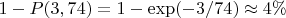 $1-P(3,74)=1-\exp(-3/74)\approx4\%$
