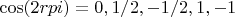 $\cos(2rpi)=0, 1/2, -1/2, 1, -1$ $\cos(2rpi)=0, 1/2, -1/2, 1, -1$