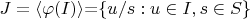 $J=\left\langle\varphi(I)\right\rangle$=$\left\lbrace u/s: u \in I, s \in S \right\rbrace$ $J=\left\langle\varphi(I)\right\rangle$=$\left\lbrace u/s: u \in I, s \in S \right\rbrace$