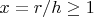$x=r/h \geq 1$