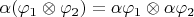 $\alpha (\varphi_1\otimes \varphi_2) = \alpha \varphi_1\otimes \alpha \varphi_2$ $\alpha (\varphi_1\otimes \varphi_2) = \alpha \varphi_1\otimes \alpha \varphi_2$