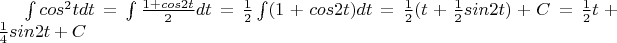 \int cos^{2}tdt=\int \frac{ 1+cos2t }{ 2 } dt=\frac{ 1 }{ 2 }\int (1+cos2t)dt=\frac{ 1 }{ 2 }(t+\frac{ 1 }{ 2 }sin2t)+C=\frac{ 1 }{ 2 }t+\frac{ 1 }{ 4 } sin2t+C \int cos^{2}tdt=\int \frac{ 1+cos2t }{ 2 } dt=\frac{ 1 }{ 2 }\int (1+cos2t)dt=\frac{ 1 }{ 2 }(t+\frac{ 1 }{ 2 }sin2t)+C=\frac{ 1 }{ 2 }t+\frac{ 1 }{ 4 } sin2t+C