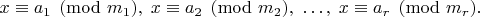 $  x \equiv a_1 \pmod{m_1},\; x \equiv a_2 \pmod{m_2},\; \dots,\; x \equiv a_r \pmod{m_r}.  $