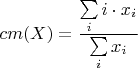 $cm(X)=\dfrac{\sum \limits_i i\cdot x_i}{\sum \limits _i x_i}$ $cm(X)=\dfrac{\sum \limits_i i\cdot x_i}{\sum \limits _i x_i}$