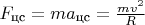 $F_{\text{цс}}=ma_{\text{цс}}=\frac{mv^2}R$