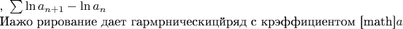 $, а вместо последовательности рассмотрим 
рял $ \sum   
\ln a_{n+1}-\ln a_n$

Иажо рирование дает гармрническицйряд с крэффициентом [math]$a$