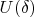 $U(\delta)$ $U(\delta)$