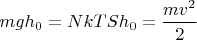 $mgh_0= NkTSh_0 = \dfrac{mv^2}{2}$