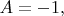 $A=-1,$