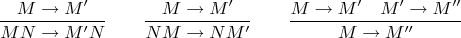 $$\frac{M \to M'}{MN \to M'N} \qquad \frac{M \to M'}{NM \to NM'} \qquad \frac{M \to M' \quad M' \to M''}{M \to M''}$$
