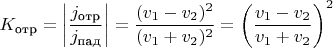 $$
K_{\text{отр}} = \left|\frac{j_{\text{отр}}}{j_{\text{пад}}}\right| = \frac{(v_1 - v_2)^2}{(v_1 + v_2)^2} = \left(\frac{v_1 - v_2}{v_1 + v_2}\right)^2
$$