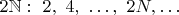 $2\mathbb N:~2,~4,~\dots,~2N, \dots$