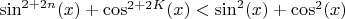 $\sin^{2+2n}(x) + \cos^{2+2K}(x)<\sin^{2}(x) + \cos^{2}(x)$