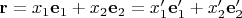 $\mathbf r=x_1\mathbf e_1+x_2\mathbf e_2=x'_1\mathbf e'_1+x'_2\mathbf e'_2$