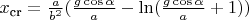 $x_{\text{cr}} = \frac{a}{b^2} (\frac{g \cos \alpha}{a} - \ln (\frac{g \cos \alpha}{a} +1))$