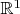 $\mathbb{R}^1$