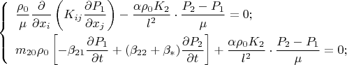 $$
\left\{
  \begin{array}{l}
  	 \dfrac{\rho_0}{\mu}\dfrac{\partial}{\partial x_i}\left(K_{ij}\dfrac{\partial P_1}{\partial x_j}\right)
  	-\dfrac{\alpha \rho_0 K_2}{l^2}\cdot\dfrac{P_2-P_1}{\mu} = 0;\\[10pt]
 	m_{20}\rho_0\left[-\beta_{21}\dfrac{\partial P_1}{\partial t}+(\beta_{22}+\beta_*)
 	\dfrac{\partial P_2}{\partial t}\right]+\dfrac{\alpha \rho_0 K_2}{l^2}\cdot\dfrac{P_2-P_1}{\mu} =  0;
 \end{array}
\right.
$$