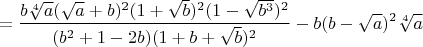 $$=\frac{b\sqrt[4]{a}(\sqrt a+b)^2(1+\sqrt b)^2(1-\sqrt{b^3})^2} {(b^2+1-2b)(1+b+\sqrt{b})^2} - b(b-\sqrt{a})^2\sqrt[4]{a}$$