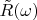 $\tilde{R}(\omega)$