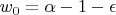 $ w_{0} = \alpha - 1 - \epsilon $ $ w_{0} = \alpha - 1 - \epsilon $