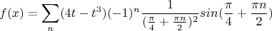 $$f(x)=\sum_n({4t-t^3)(-1)^n\frac 1 {(\frac {\pi} 4+\frac {\pi n} 2)^2}}sin(\frac \pi 4+\frac {\pi n} 2)$$