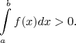 $$\int\limits_{a}^{b}f(x)dx > 0.$$