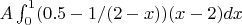 $A\int_0^1 ( 0.5 - 1/(2-x) ) (x-2) dx$ $A\int_0^1 ( 0.5 - 1/(2-x) ) (x-2) dx$
