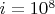 $i=10^8$