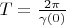 $ T= \frac {2 \pi} {\gamma(0)}$