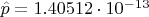 $\hat{p} = 1.40512 \cdot 10^{-13}$