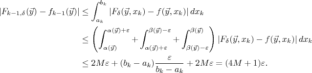 $$\begin{align*}
	|F_{k-1,\delta}(\vec{y})-f_{k-1}(\vec{y})|&\le\int_{a_k}^{b_k}|F_{\delta}(\vec{y},x_k)-f(\vec{y},x_k)|\,dx_k\\
	&\le\left(\int_{\alpha(\vec{y})}^{\alpha(\vec{y})+\varepsilon}+\int_{\alpha(\vec{y})+\varepsilon}^{\beta(\vec{y})-\varepsilon}+\int_{\beta(\vec{y})-\varepsilon}^{\beta(\vec{y})}\right)|F_{\delta}(\vec{y},x_k)-f(\vec{y},x_k)|\,dx_k\\
	&\le2M\varepsilon+(b_k-a_k)\frac{\varepsilon}{b_k-a_k}+2M\varepsilon=(4M+1)\varepsilon.
\end{align*}$$