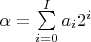 $\alpha  = \sum\limits_{i = 0}^I {{a_i}{2^i}}  $