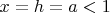 $x=h=a<1$