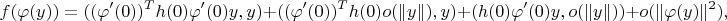 $$f(\varphi(y)) = ((\varphi^\prime(0))^Th(0)\varphi^\prime(0)y,y) + ((\varphi^\prime(0))^T h(0)o(\|y\|),y) + (h(0)\varphi^\prime(0)y,o(\|y\|)) + o(\|\varphi(y)\|^2),$$