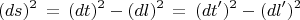 $$(ds)^2 \,=\, (dt)^2 - (dl)^2\,=\, (dt')^2 - (dl')^2$$ $$(ds)^2 \,=\, (dt)^2 - (dl)^2\,=\, (dt')^2 - (dl')^2$$